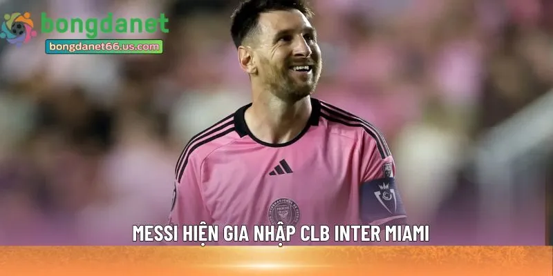 Messi hiện gia nhập CLB Inter Miami